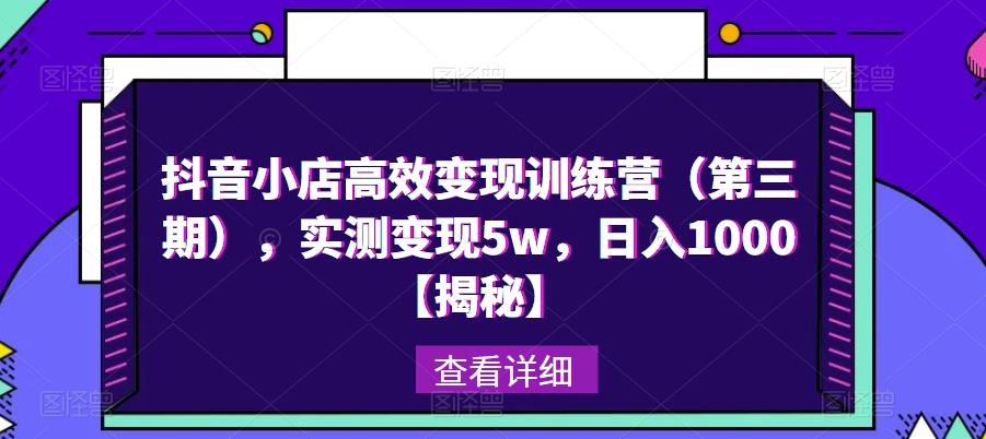 抖音小店高效变现训练营（第三期），实测变现5w，日入1000【揭秘】-副业网