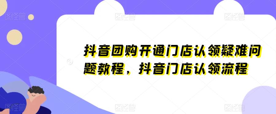 抖音团购开通门店认领疑难问题教程，抖音门店认领流程-副业网