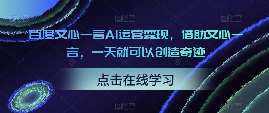 百度文心一言AI运营变现，借助文心一言，一天就可以创造奇迹-副业网