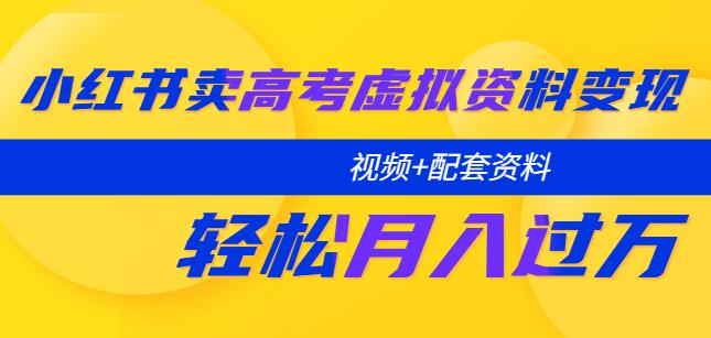 小红书卖高考虚拟资料变现分享课：轻松月入过万（视频+配套资料）-副业网