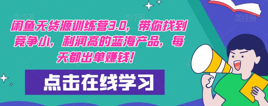 闲鱼无货源训练营3.0，带你找到竞争小，利润高的蓝海产品，每天都出单赚钱！-副业网