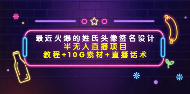 最近火爆的姓氏头像签名设计半无人直播项目（教程+10G素材+直播话术）-副业网