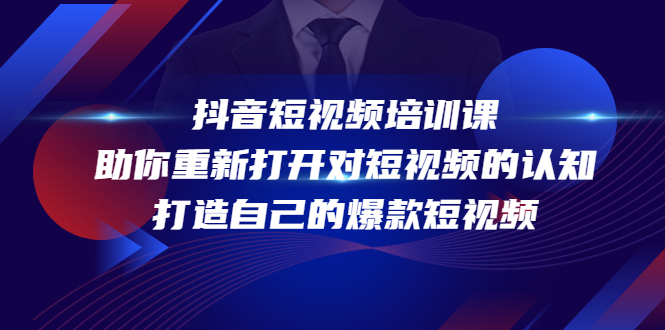 抖音短视频培训课，助你重新打开对短视频的认知，打造自己的爆款短视频-副业网