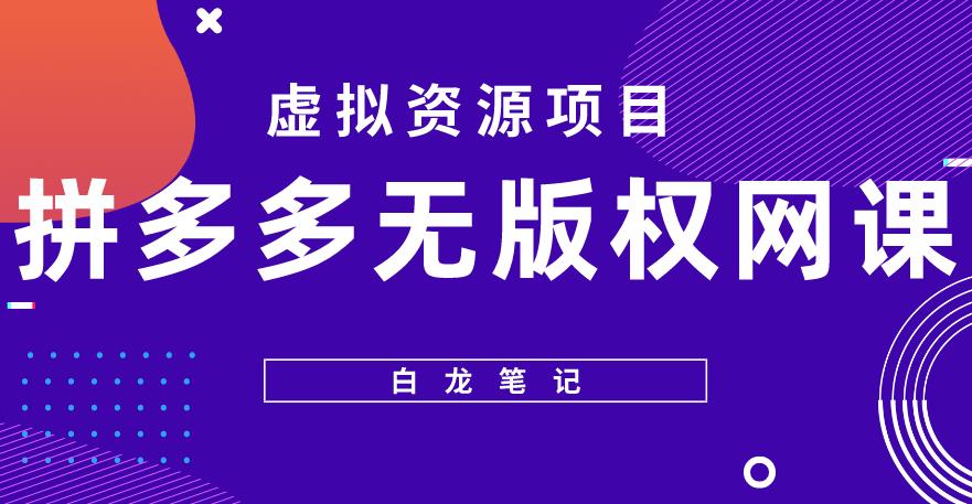【白龙笔记】拼多多无版权网课项目，月入5000的长期项目，玩法详细拆解【揭秘】-副业网