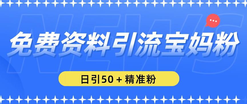 免费资料引流宝妈粉，日引50+精准粉【揭秘】-副业网