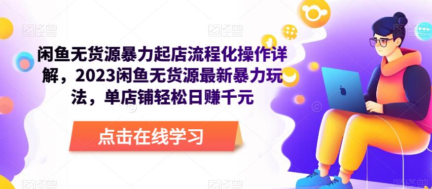闲鱼无货源暴力起店流程化操作详解，2023闲鱼无货源最新暴力玩法，单店铺轻松日赚千元-副业网