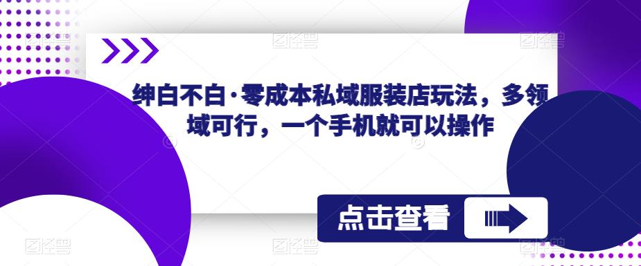 绅白不白·零成本私域服装店玩法，多领域可行，一个手机就可以操作-副业网