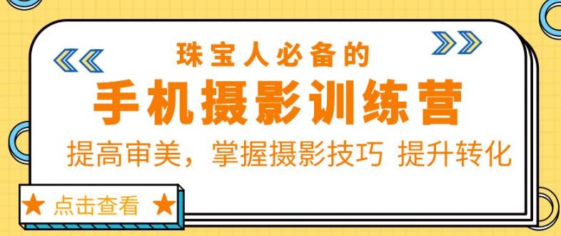 珠宝人必备的手机摄影训练营第7期：提高审美，掌握摄影技巧提升转化-副业网