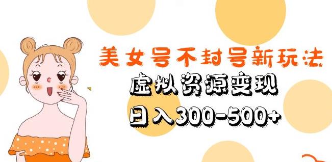 美女号不封号新玩法，虚拟资源变现，日入300-500+-副业网