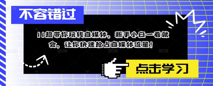 11招带你玩转自媒体，新手小白一看就会，让你快速抢占自媒体流量！-副业网