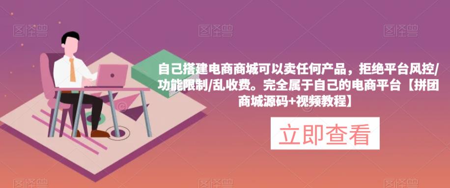 自己搭建电商商城可以卖任何产品，完全属于自己的电商平台【拼团商城源码+视频教程】-副业网