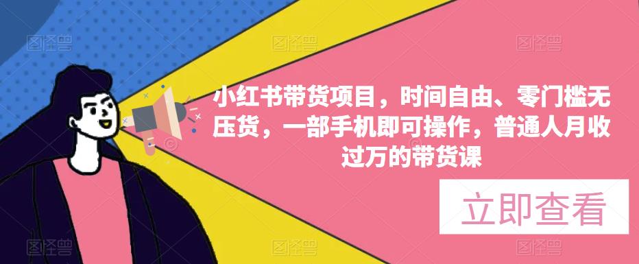 小红书带货项目，时间自由、零门槛无压货，一部手机即可操作，普通人月收过万的带货课-副业网