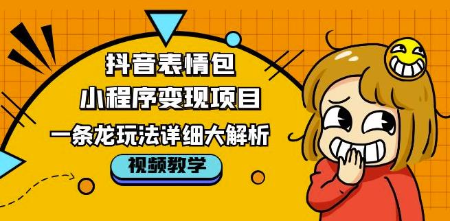 抖音表情包小程序变现项目，一条龙玩法详细大解析，视频版学习！-副业网