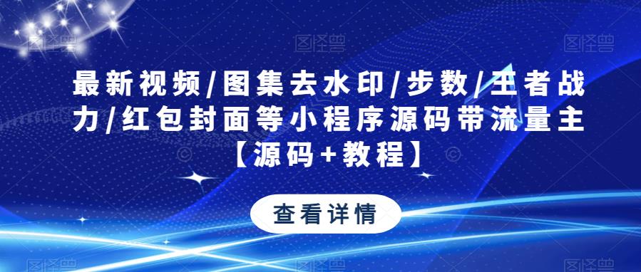 最新视频/图集去水印/步数/王者战力/红包封面等小程序源码带流量主【源码+教程】-副业网