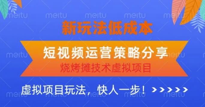 低成本烧烤摊技术虚拟项目新玩法，短视频运营策略分享，快人一步【揭秘】-副业网