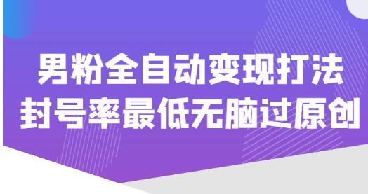 价值1980的男粉全自动变现打法，封号率最低无脑过原创-副业网