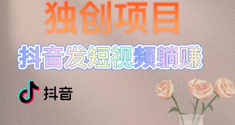 独创躺赚模式，短视频变现，每天发3条视频，被动收入，新号60+后期无上限-副业网