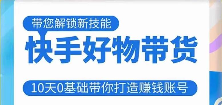 快手好物带货课程，10天0基础带你打造赚钱的快手账号，不需要粉丝，不直播，不投资，不囤货，不售后-副业网