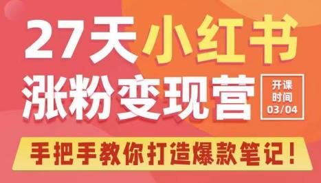 27天小红书涨粉变现营第6期，手把手教你打造爆款笔记（3月新课）-副业网