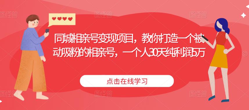 同城相亲号变现项目，教你打造一个被动吸粉的相亲号，一个人30天纯利润5万-副业网