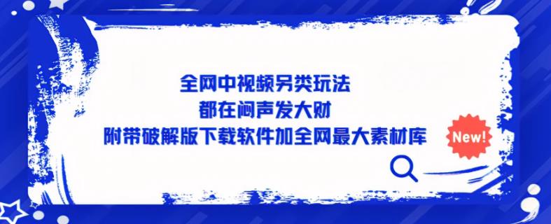 全网中视频另类玩法，都在闷声发大财，附带破解版下载软件加全网最大素材库-副业网