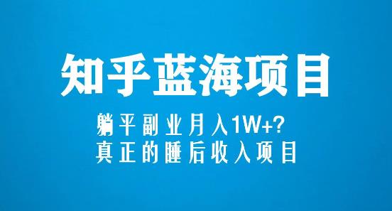 知乎蓝海玩法，躺平副业月入1W+，真正的睡后收入项目（6节视频课）-副业网
