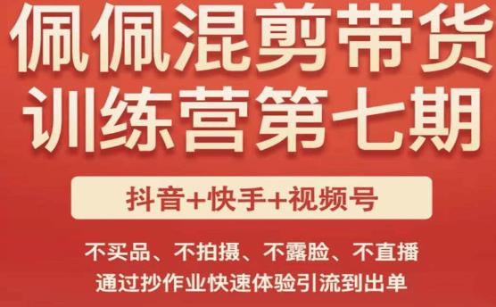 佩佩·短视频混剪带货训练营第七期，不买品、不拍摄、不露脸、不直播，通过抄作业快速体验引流到出单-副业网