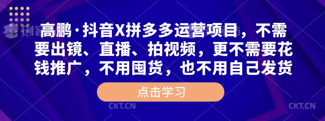 高鹏·抖音X拼多多运营项目，不需要出镜、直播、拍视频，不需要花钱推广，不用囤货，不用自己发货-副业网