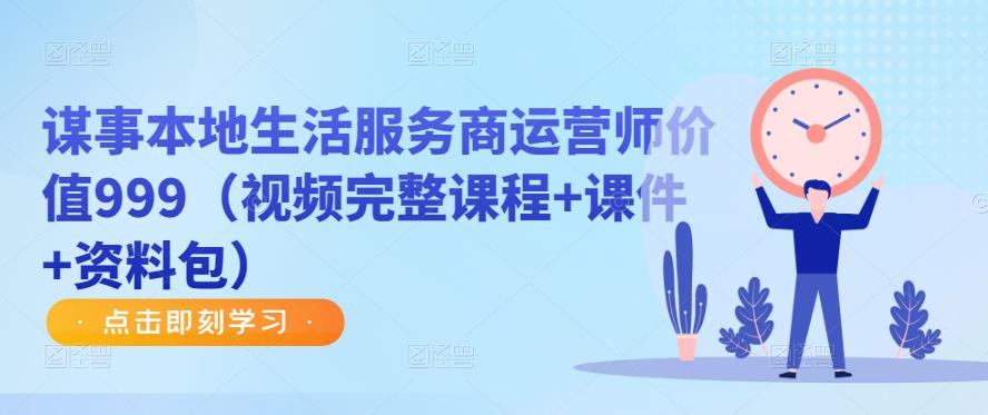谋事本地生活服务商运营师价值999（视频完整课程+课件+资料包）-副业网