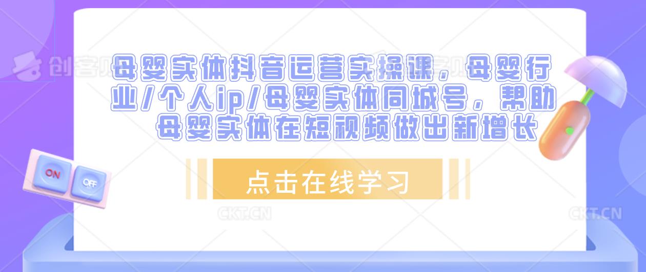 母婴实体抖音运营实操课，母婴行业/个人ip/母婴实体同城号，帮助母婴实体在短视频做出新增长-副业网