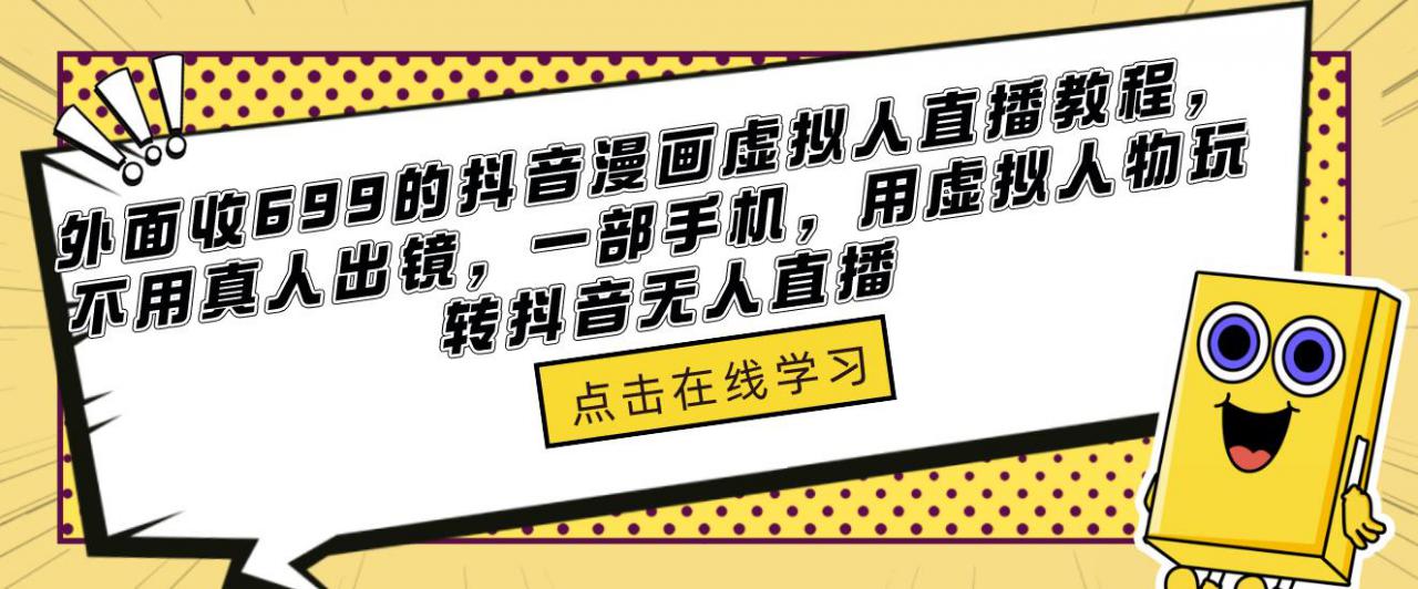 外面收699的抖音漫画虚拟人直播教程，不用真人出镜，一部手机，用虚拟人物玩转抖音无人直播-副业网