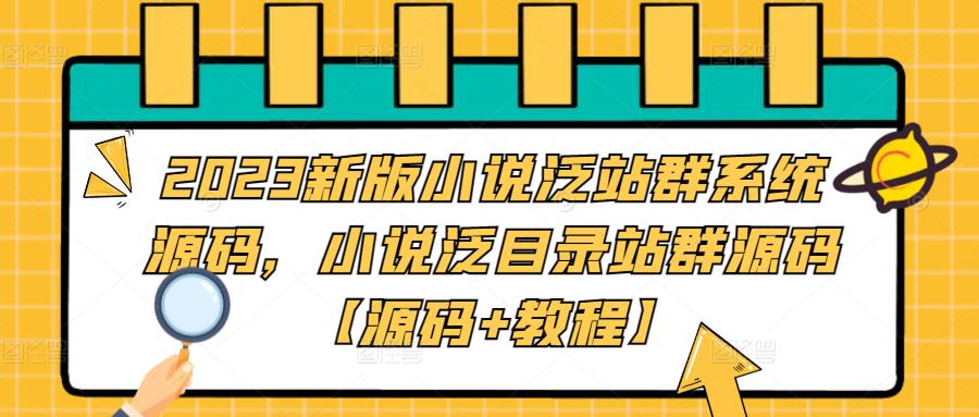 2023新版小说泛站群系统源码，小说泛目录站群源码【源码+教程】-副业网