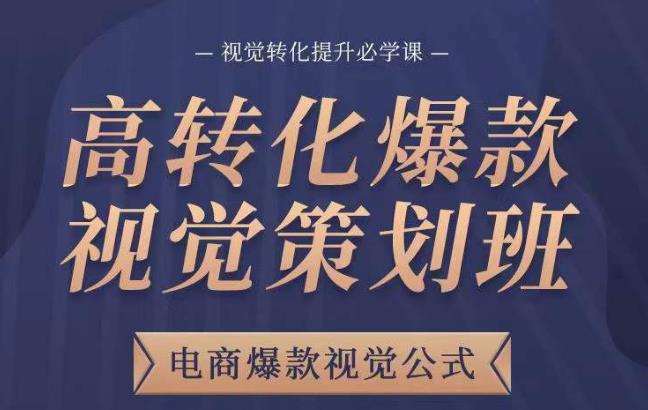 高转化爆款视觉策划班，电商爆款视觉公式，视觉转化提升必学课-副业网