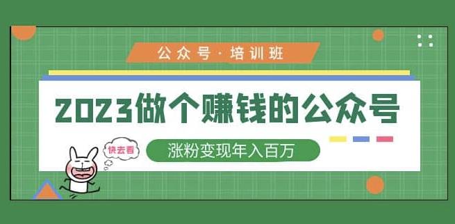 2023公众号培训班，2023做个赚钱的公众号，涨粉变现年入百万！-副业网