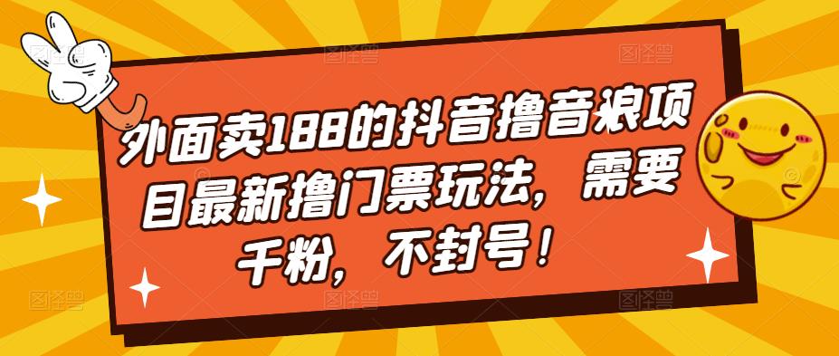 外面卖188的抖音撸音浪项目最新撸门票玩法，需要千粉，不封号！-副业网