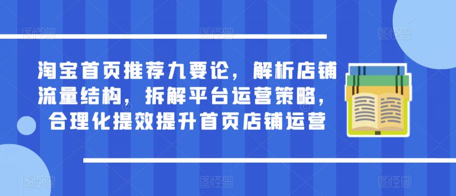淘宝首页推荐九要论，解析店铺流量结构，拆解平台运营策略，合理化提效提升首页店铺运营-副业网