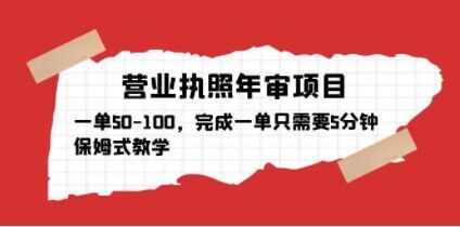 营业执照年审项目，一单50-100，完成一单只需要5分钟，保姆式教学-副业网