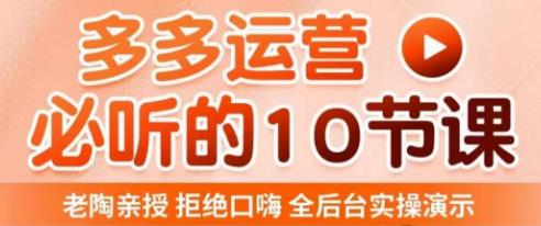 老陶电商·拼多多运营必听10节课，拒绝口嗨，全后台实操演示，花的少，赚得多，爆款更简单-副业网