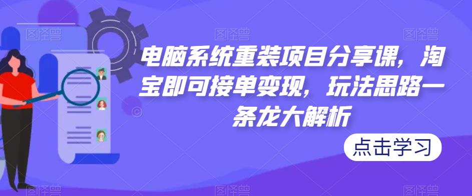 电脑系统重装项目分享课，淘宝即可接单变现，玩法思路一条龙大解析-副业网