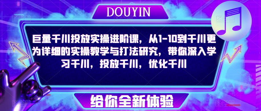 巨量千川投放实操进阶课，从1-10到千川更为详细的实操教学与打法研究，带你深入学习千川，投放千川，优化千川-副业网