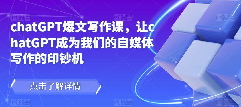 chatGPT爆文写作课，让chatGPT成为我们的自媒体写作的印钞机-副业网
