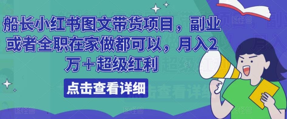 船长小红书图文带货项目，副业或者全职在家做都可以，月入2万＋超级红利-副业网