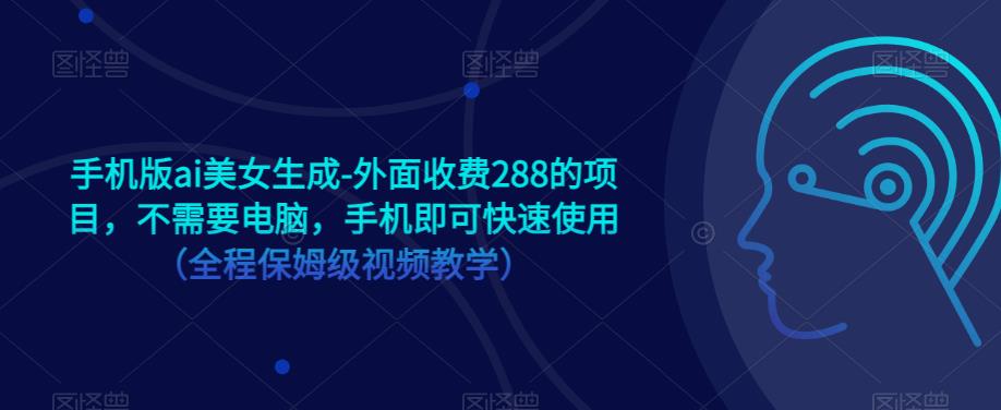 手机版ai美女生成-外面收费288的项目，不需要电脑，手机即可快速使用（全程保姆级视频教学）-副业网