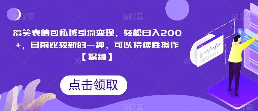 搞笑表情包私域引流变现，轻松日入200+，目前比较新的一种，可以持续性操作【揭秘】-副业网