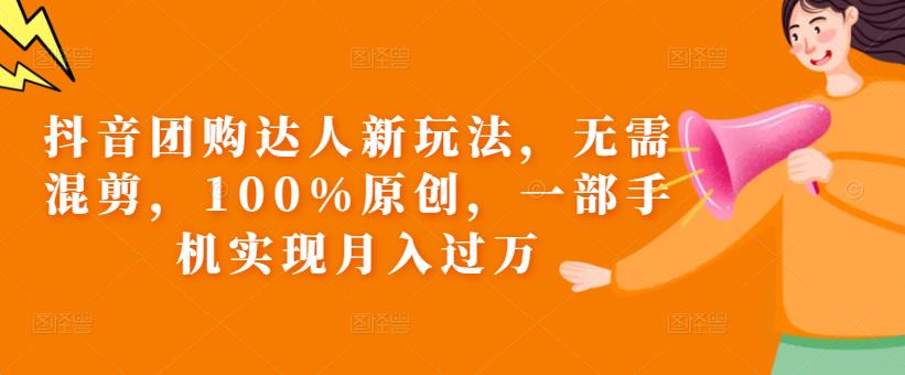 抖音团购达人新玩法，无需混剪，100%原创，一部手机实现月入过万【揭秘】-副业网