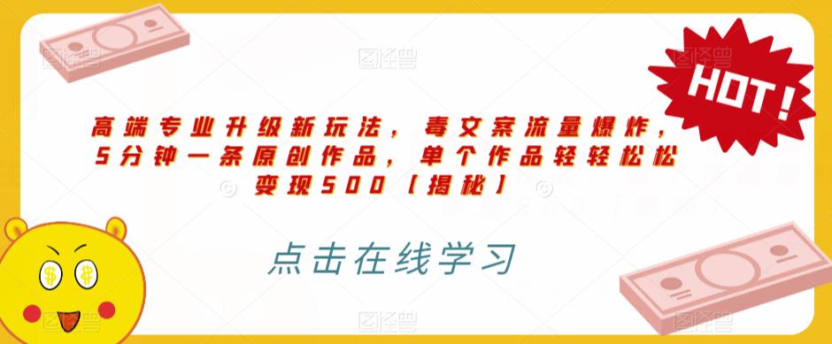 高端专业升级新玩法，毒文案流量爆炸，5分钟一条原创作品，单个作品轻轻松松变现500【揭秘】-副业网