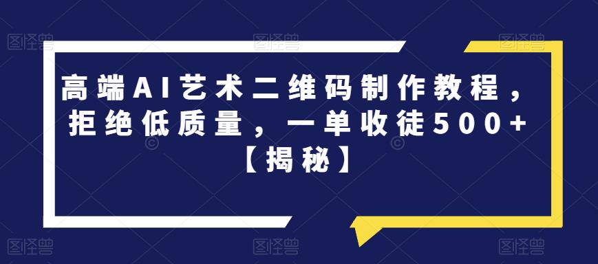 高端AI艺术二维码制作教程，拒绝低质量，一单收徒500+【揭秘】-副业网