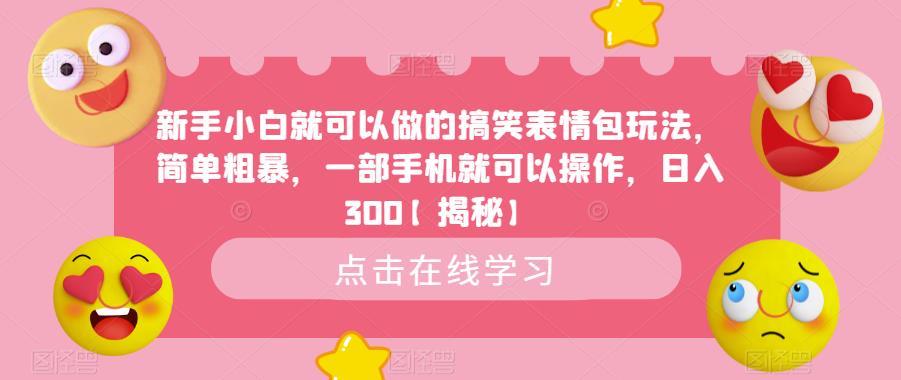 新手小白就可以做的搞笑表情包玩法，简单粗暴，一部手机就可以操作，日入300【揭秘】-副业网