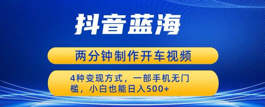 蓝海项目发布开车视频，两分钟一个作品，多种变现方式，一部手机无门槛小白也能日入500-副业网