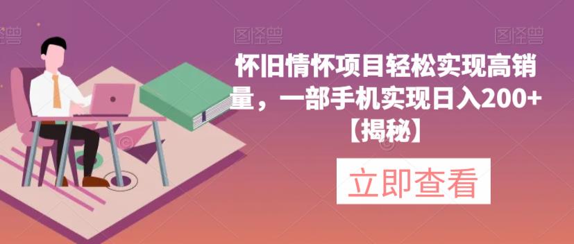 怀旧情怀项目轻松实现高销量，一部手机实现日入200+【揭秘】-副业网